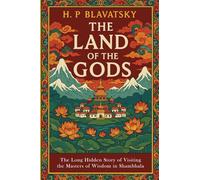The Land of the Gods: The Long-Hidden Story of Visiting the Masters of Wisdom in Shambhala