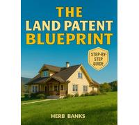 The Land Patent Blueprint: Understand What You Truly Own, Shield Your Title with Confidence, Avoid Hidden Mistakes, and Keep Your Property Protected Forever