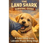 The Land Shark Survival Guide: A Calm, Practical Guide to Surviving the Labrador Puppy Biting and Chewing Phase (Ruby's Labrador Survival Guides)