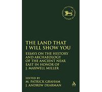 The Land that I Will Show You: Essays on the History and Archaeology of the Ancient Near East in Honor of J. Maxwell Miller: No. 343 (The Library of Hebrew Bible/Old Testament Studies)