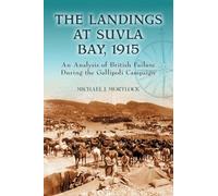 The Landings at Suvla Bay, 1915: An Analysis of British Failure During the Gallipoli Campaign