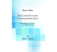 The Lands Clauses Consolidation Acts: With Decisions, Forms, and Table of Costs (Classic Reprint)