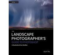The Landscape Photographer's Guide to Photoshop: A Visualization-Driven Workflow