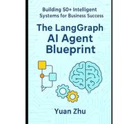 The LangGraph AI Agent Blueprint: Building 50+ Intelligent Systems for Business Success: A Comprehensive Guide to Creating 50+ AI Agents with ... LangGraph Integration and Python Automation)