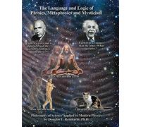The Language and Logic of Physics, Metaphysics and Mysticism: The Philosophy of Science Applied to Modern Physics