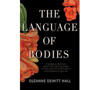 The Language of Bodies: A Gorgeous Dark Tale About the Enduring Power of Love, and the Human Spirit's Unwillingness to Give Up
