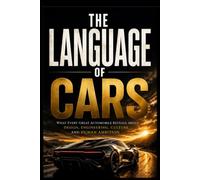 THE LANGUAGE OF CARS: What Every Great Automobile Reveals About Design, Engineering, Culture, and Human Ambition
