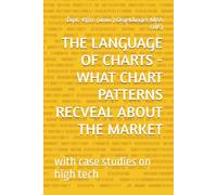 THE LANGUAGE OF CHARTS - WHAT CHART PATTERNS REVEAL ABOUT THE MARKET: - with case studies on high tech