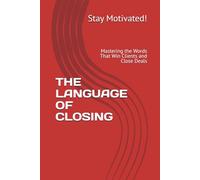 THE LANGUAGE OF CLOSING: Mastering the Words That Win Clients and Close Deals (The Art of Selling & Negotiating Series)