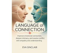 The Language of Connection: Improve Emotional Communication, Deepen Intimacy, and Resolve Conflict with Empathy and Understanding (Communication Mastery Series)
