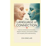 The Language of Connection: Improve Emotional Communication, Deepen Intimacy, and Resolve Conflict with Empathy and Understanding (Communication Mastery Series)