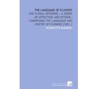 The Language of Flowers: The Floral Offering ; a Token of Affection and Esteem ; Comprising the Language and Poetry of Flowers [1851 ]