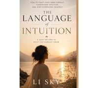 The Language of Intuition: How to Trust Your Inner Signals, Understand Intuition, and Stop Overriding Yourself