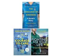 The Language of Kindness, The Courage to Care and Fighting For Your Life by Christie Watson, Lysa Walder