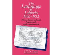 The Language of Liberty 1660-1832: Political Discourse and Social Dynamics in the Anglo-American World, 1660-1832