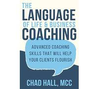 The Language of Life and Business Coaching: Advanced Coaching Skills That Will Help Your Clients Flourish