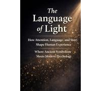 The Language of Light: How Attention, Language, and Story Shape Human Experience