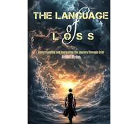 The Language of Loss: Understanding and Navigating the Journey Through Grief (Understanding, Coping and Managing Grief and Loss.)