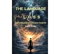 The Language of Loss: Understanding and Navigating the Journey Through Grief (Understanding, Coping and Managing Grief and Loss.)