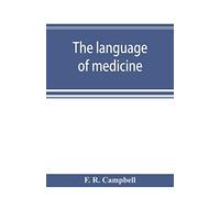 The language of medicine; a manual giving the origin, etymology, pronunciation, and meaning of the technical terms found in medical literature