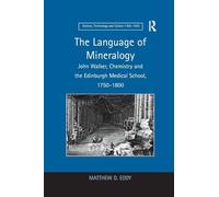 The Language of Mineralogy: John Walker, Chemistry and the Edinburgh Medical School, 1750-1800 (Science, Technology and Culture, 1700-1945)