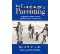 The Language of Parenting: Building Great Family Relationships at All Ages
