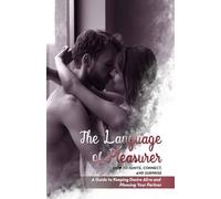 The Language of Pleasurer: How to Ignite, Connect, and Surprise. A Guide to Keeping Desire Alive and Pleasing Your Partner