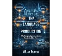 The Language of Production: Why Managers, Engineers and Operators Misunderstand Each Other (Manufacturing Leadership Series)
