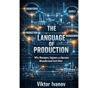The Language of Production: Why Managers, Engineers and Operators Misunderstand Each Other (Manufacturing Leadership Series)