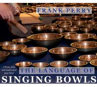 The Language of Singing Bowls : Choose, Play and Understand Your Bowl