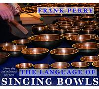 The Language of Singing Bowls: How to Choose, Play and Understand Your Bowl