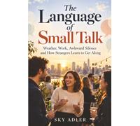 The Language of Small Talk: Weather, Work, Awkward Silence and How Strangers Learn to Get Along
