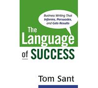 The Language of Success: Business Writing that Informs, Persuades, and Gets Results