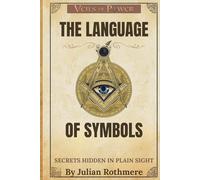THE LANGUAGE OF SYMBOLS: Secrets Hidden in Plain Sight (Veils of Power: From the Templars to the Illuminati)