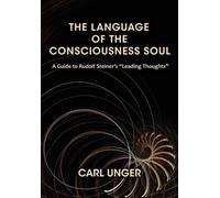 The Language of the Consciousness Soul : A Guide to Rudolf Steiner's "Leading Thoughts"