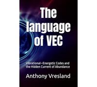 The language of VEC: Vibrational-Energetic Codes and the Hidden Current of Abundance ("Titans Within: Awakening the Hero's Journey Through the Power of Choice")