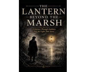 THE LANTERN BEYOND THE MARSH: A Journey Through Darkness Into the Light That Saves