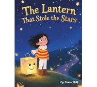 The Lantern That Stole The Stars: A Magical Friendship Story About Stars, Courage, and Finding Your Light.
