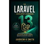 The Laravel 13 Developer’s Handbook: From Beginner to Professional: Learn Laravel, Build Real-World Applications, and Create Production-Ready Systems