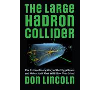 The Large Hadron Collider - The Extraordinary Story of the Higgs Boson and Other Stuff That Will Blow Your Mind