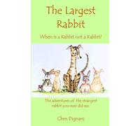 The Largest Rabbit: When is a Rabbit not a Rabbit? The adventures of the strangest rabbit you ever did see.