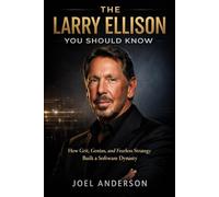 The Larry Ellison You Should Know: How Grit, Genius, and Fearless Strategy Built a Software Dynasty