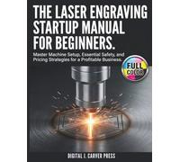 The Laser Engraving Startup Manual for Beginners: Master Machine Setup, Essential Safety, and Pricing Strategies for a Profitable Business (The Digital Carver Series)