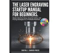 The Laser Engraving Startup Manual for Beginners: Master Machine Setup, Essential Safety, and Pricing Strategies for a Profitable Business (The Digital Carver Series)