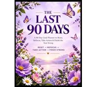 The Last 90 Days: A 90-Day Goal Planner to Reset, Refocus, Take Action & Finish the Year Strong