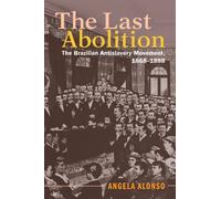 The Last Abolition : The Brazilian Antislavery Movement, 1868-1888