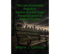 The Last Acceptable Prejudice: Ageism and the Quiet Marginalization of Modern Society