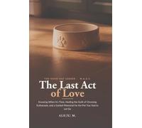 The Last Act of Love: A Complete Companion for the Whole Journey - Knowing When It's Time, Healing the Guilt of Choosing Euthanasia, and a Guided ... Pet You Had to Let Go ([Self-Help Series])