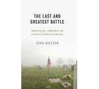 The Last and Greatest Battle: Finding the Will, Commitment, and Strategy to End Military Suicides