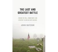 The Last and Greatest Battle: Finding the Will, Commitment, and Strategy to End Military Suicides